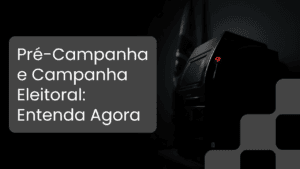 Pré-Campanha x Campanha Eleitoral: O Que Já Pode Ser Feito e o Que Ainda É Proibido